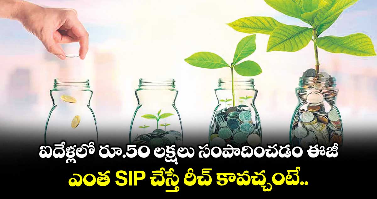 ఐదేళ్లలో రూ.50 లక్షలు సంపాదించడం ఈజీ.. ఎంత SIP చేస్తే రీచ్ కావచ్చు.. కాంపౌండింగ్ లాభాలు ఎలా ఉంటాయంటే..
