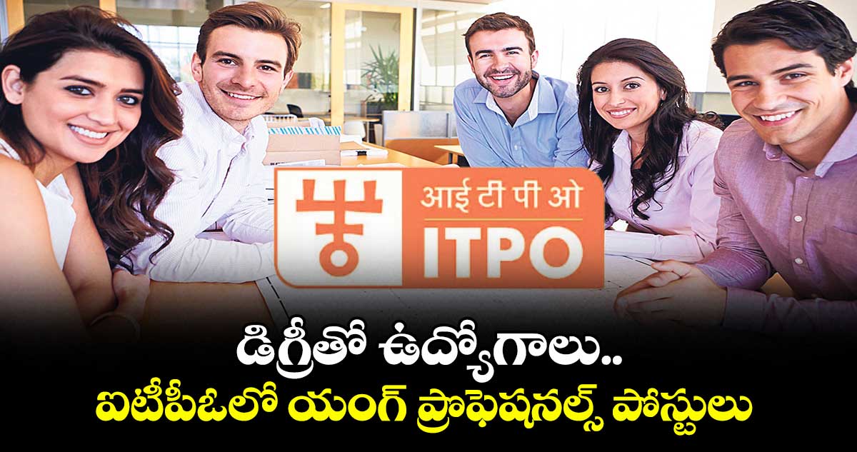 డిగ్రీతో ఉద్యోగాలు.. ఐటీపీఓలో యంగ్ ప్రొఫెషనల్స్ పోస్టులు