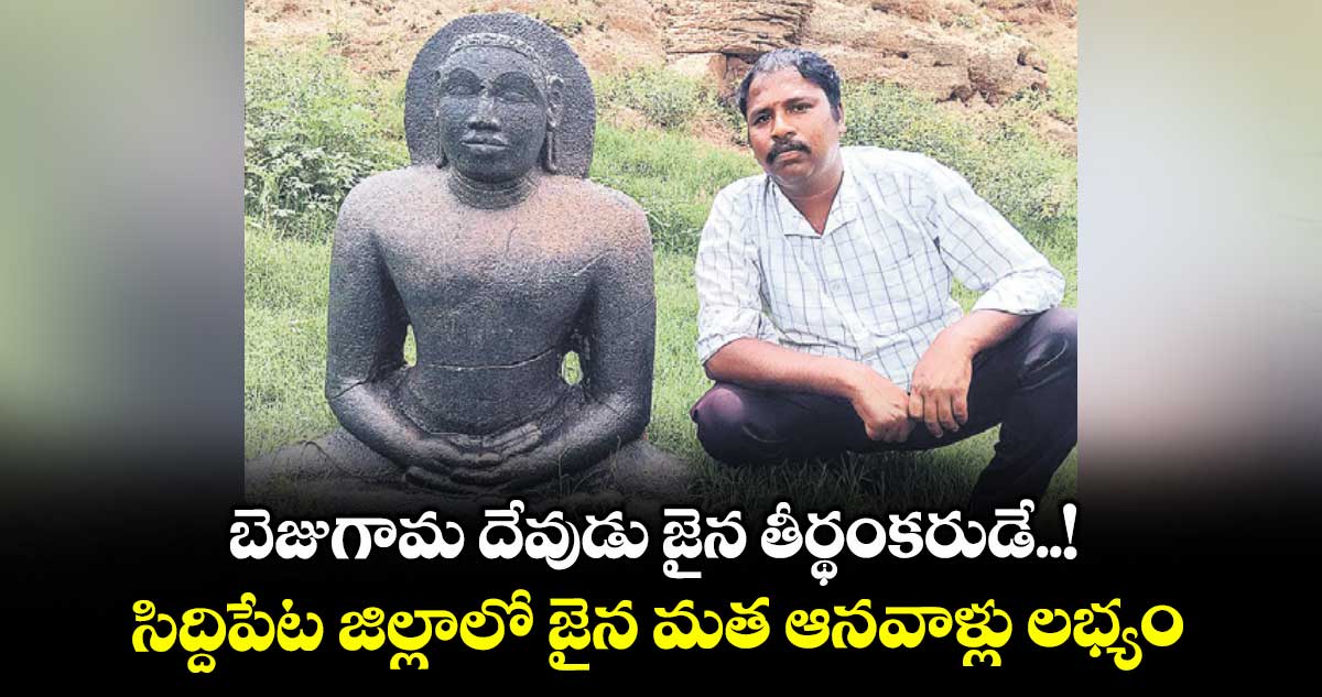 బెజుగామ దేవుడు జైన తీర్థంకరుడే..!సిద్దిపేట జిల్లాలో జైన మత ఆనవాళ్లు లభ్యం
