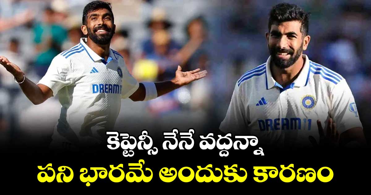 కెప్టెన్సీ నేనే వద్దన్నా .. పని భారమే అందుకు కారణం: బుమ్రా