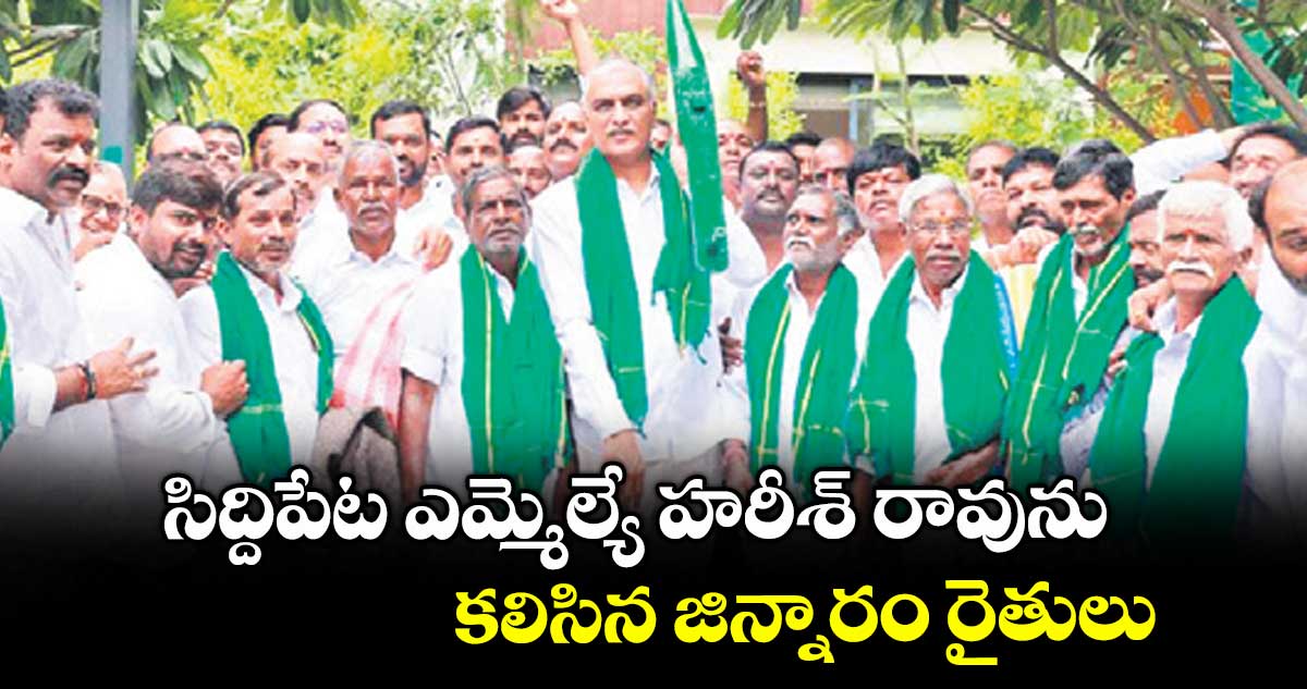 సిద్దిపేట ఎమ్మెల్యే హరీశ్ రావును కలిసిన జిన్నారం రైతులు