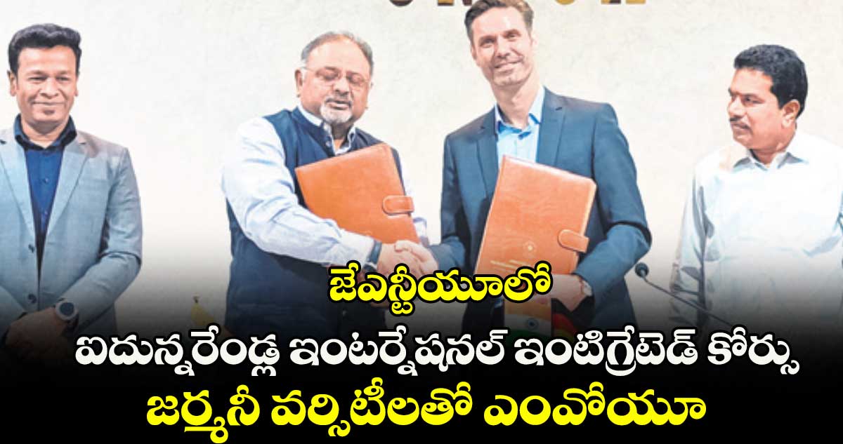 జేఎన్టీయూలో ఐదున్నరేండ్ల ఇంటర్నేషనల్ ఇంటిగ్రేటెడ్ కోర్సు..జర్మనీ వర్సిటీలతో ఎంవోయూ