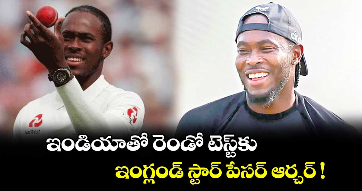 ఇండియాతో రెండో టెస్ట్కు ఇంగ్లండ్ స్టార్ పేసర్ ఆర్చర్ !