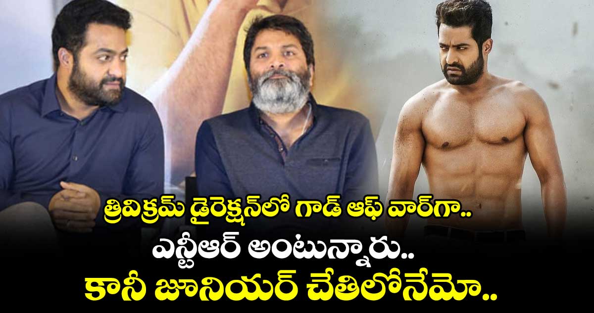 త్రివిక్రమ్ డైరెక్షన్లో గాడ్ ఆఫ్ వార్గా.. ఎన్టీఆర్ అంటున్నారు.. కానీ జూనియర్ చేతిలోనేమో..