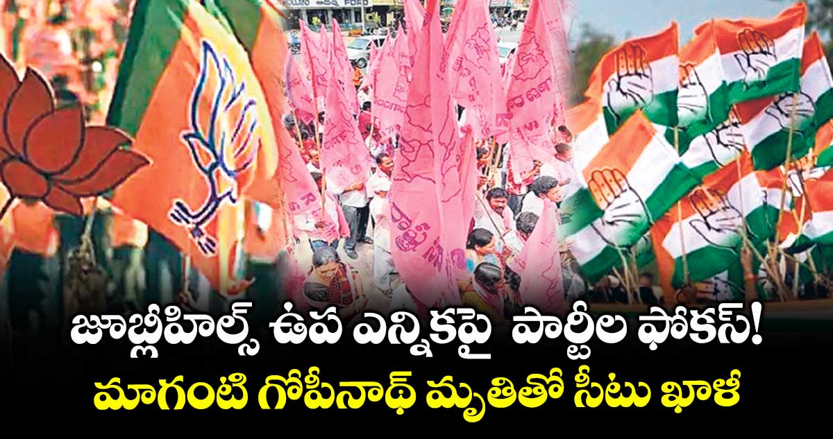 జూబ్లీహిల్స్ ఉప ఎన్నికపై పార్టీల ఫోకస్!.. మాగంటి గోపీనాథ్ మృతితో సీటు ఖాళీ