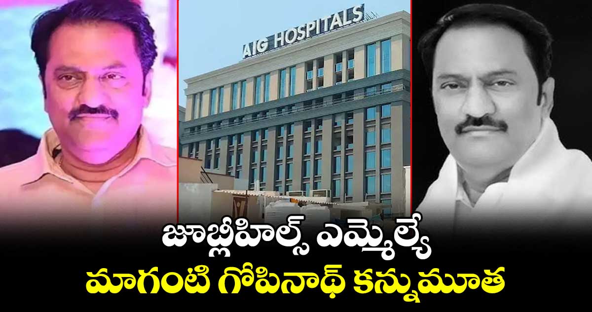 జూబ్లీహిల్స్ ఎమ్మెల్యే మాగంటి గోెపినాథ్ కన్నుమూత