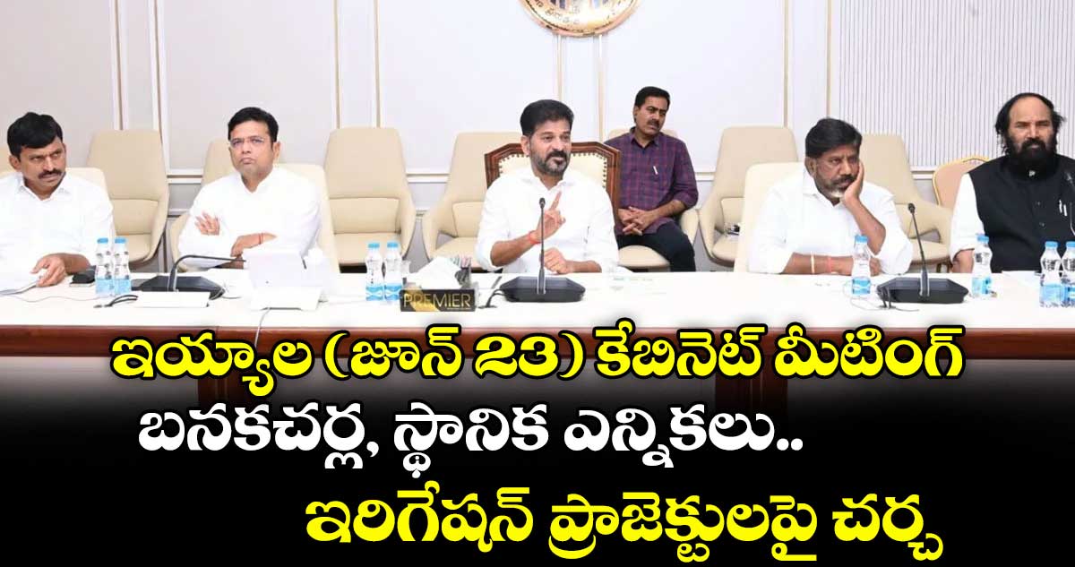 ఇయ్యాల ( జూన్ 23) కేబినెట్ మీటింగ్ ..బనకచర్ల, స్థానిక ఎన్నికలు, ఇరిగేషన్ ప్రాజెక్టులపై చర్చ