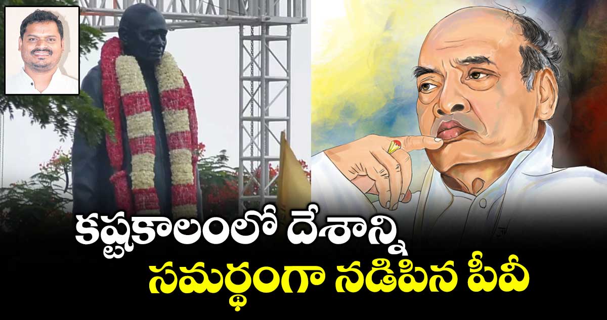 కష్టకాలంలో దేశాన్ని సమర్థంగా నడిపిన పీవీ