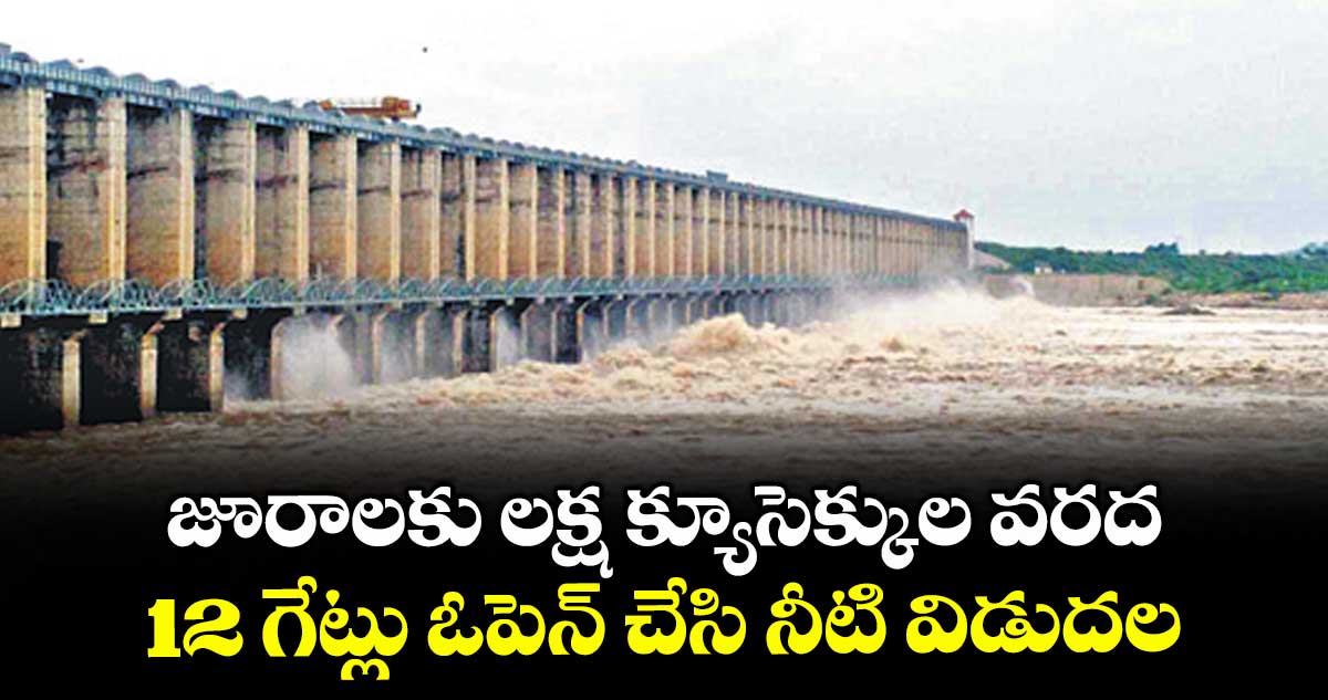 జూరాలకు లక్ష క్యూసెక్కుల వరద..12 గేట్లు ఓపెన్ చేసి నీటి విడుదల