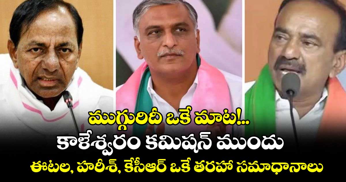 ముగ్గురిదీ ఒకే మాట!.. కాళేశ్వరం కమిషన్ ముందు ఈటల, హరీశ్, కేసీఆర్ ఒకే తరహా సమాధానాలు