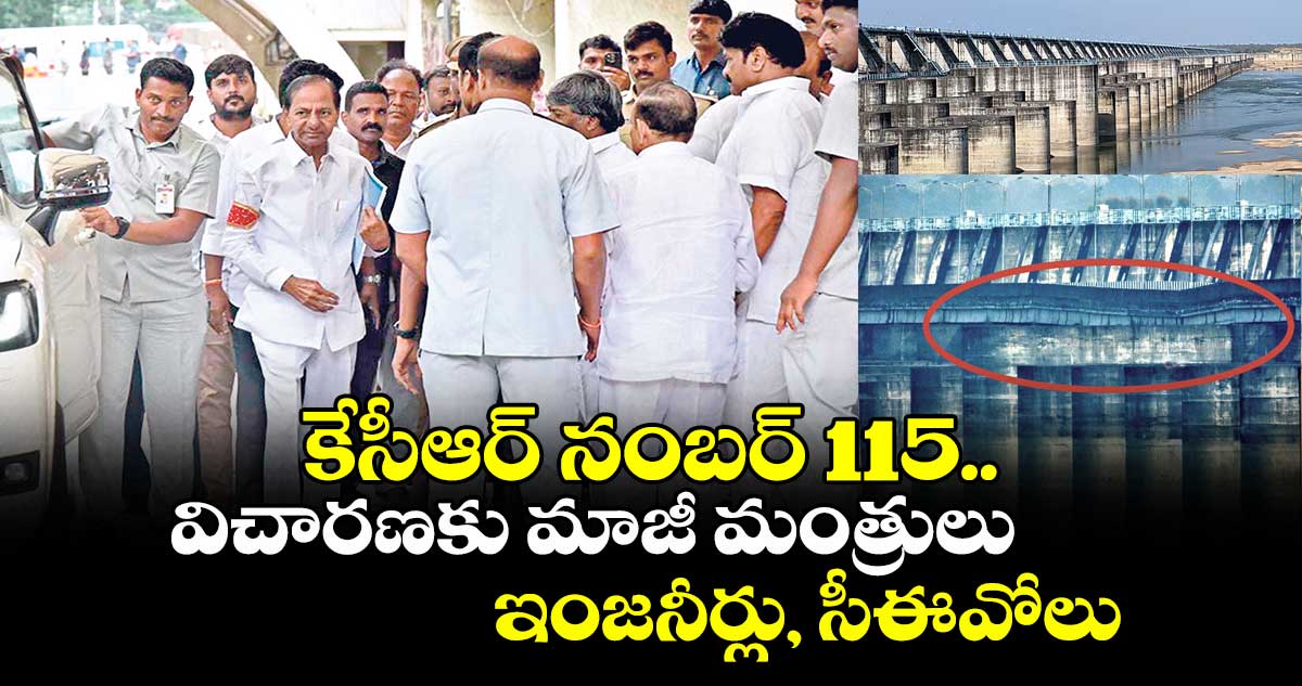 కేసీఆర్ నంబర్ 115..విచారణకు మాజీ మంత్రులు, ఇంజనీర్లు, సీఈవోలు