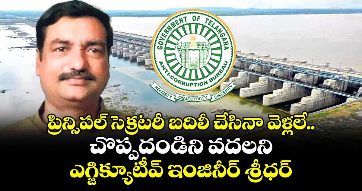 ప్రిన్సిపల్ సెక్రటరీ బదిలీ చేసినా వెళ్లలే..చొప్పదండిని వదలని ఎగ్జిక్యూటీవ్ ఇంజినీర్ శ్రీధర్
