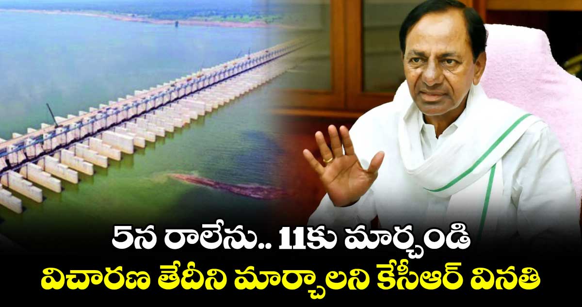5న రాలేను.. 11కు మార్చండి.. విచారణ తేదీని మార్చాలని కేసీఆర్​ వినతి