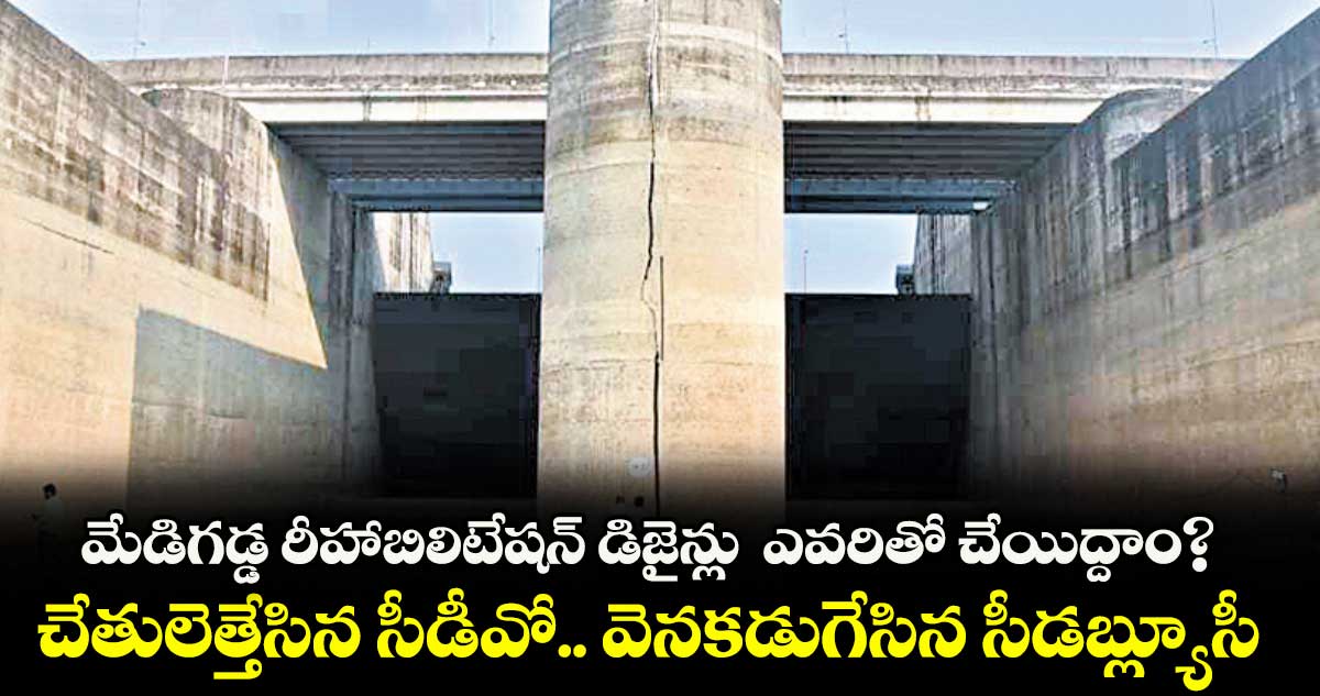 మేడిగడ్డ రీహాబిలిటేషన్ డిజైన్లు ఎవరితో చేయిద్దాం?..చేతులెత్తేసిన సీడీవో.. వెనకడుగేసిన సీడబ్ల్యూసీ