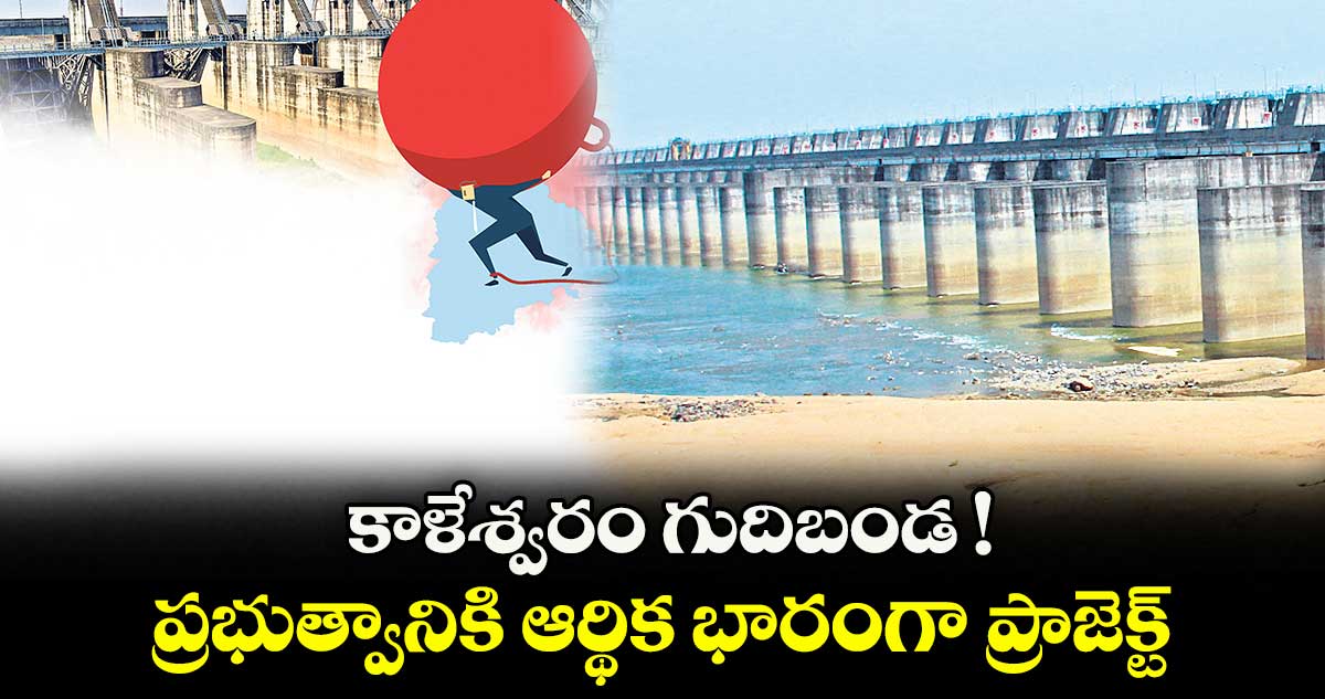 కాళేశ్వరం గుదిబండ ! ప్రభుత్వానికి ఆర్థిక భారంగా ప్రాజెక్ట్
