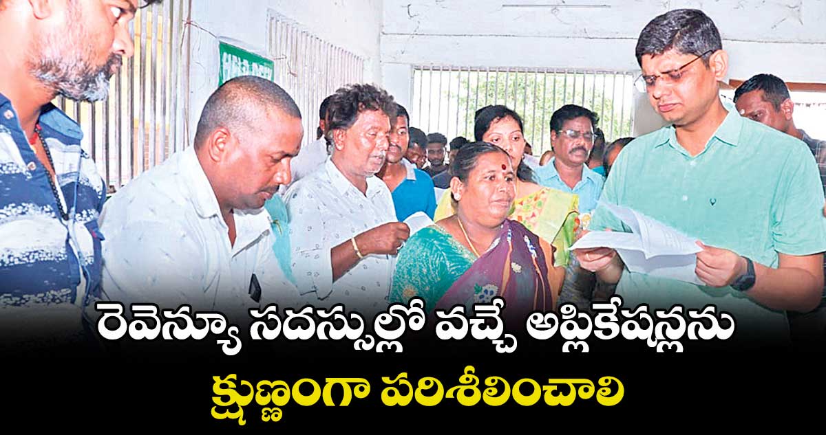 రెవెన్యూ సదస్సుల్లో వచ్చే అప్లికేషన్లను క్షుణ్ణంగా పరిశీలించాలి : ఆశిష్ సంగ్వాన్