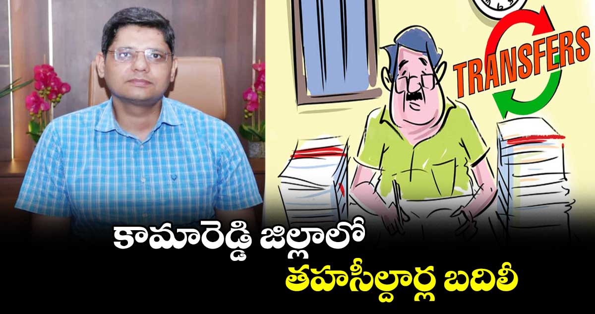 కామారెడ్డి జిల్లాలో తహసీల్దార్ల బదిలీ