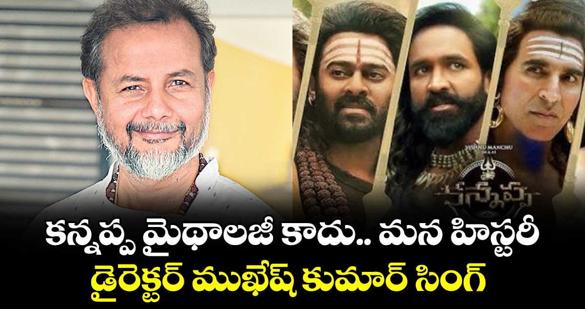 కన్నప్ప మైథాలజీ కాదు.. మన హిస్టరీ: డైరెక్టర్ ముఖేష్ కుమార్ సింగ్