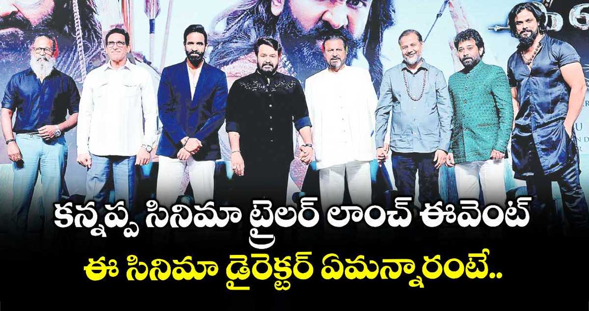 కన్నప్ప సినిమా ట్రైలర్ లాంచ్ ఈవెంట్: ఈ సినిమా డైరెక్టర్ ఏమన్నారంటే..