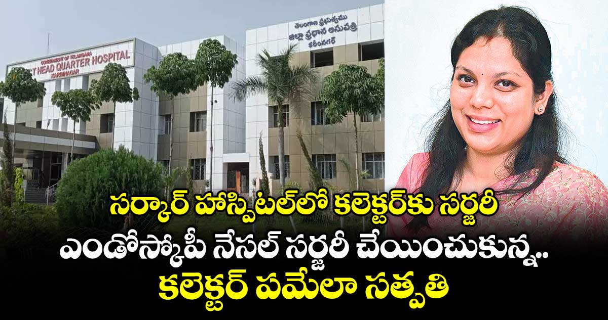 సర్కార్ హాస్పిటల్లో కలెక్టర్కు సర్జరీ .. ఎండోస్కోపీ నేసల్ సర్జరీ చేయించుకున్న కలెక్టర్ పమేలా సత్పతి