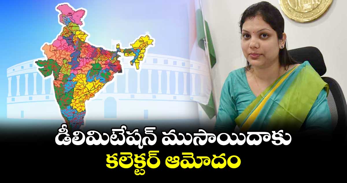 డీలిమిటేషన్ ముసాయిదాకు కలెక్టర్ ఆమోదం