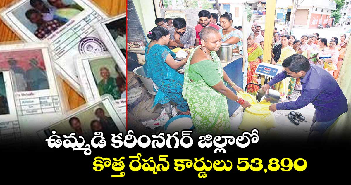 ఉమ్మడి కరీంనగర్ జిల్లాలో కొత్త రేషన్ కార్డులు 53,890