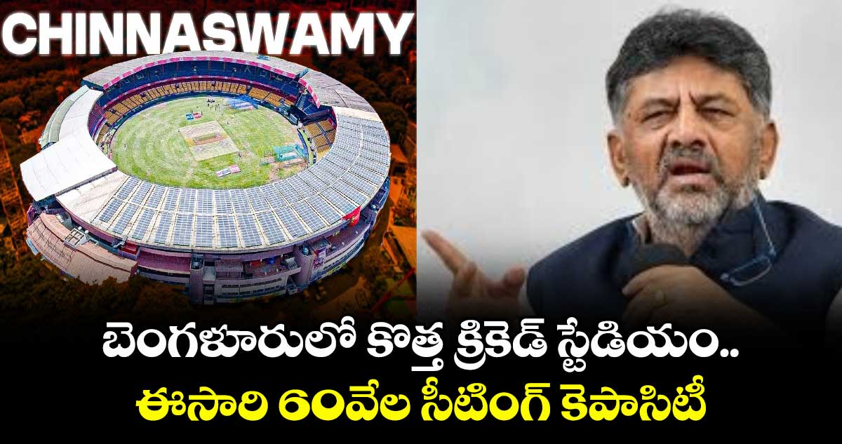 బెంగళూరులో కొత్త క్రికెట్ స్టేడియం.. ఈసారి 60వేల సీటింగ్ కెపాసిటీ: డికె శివకుమార్
