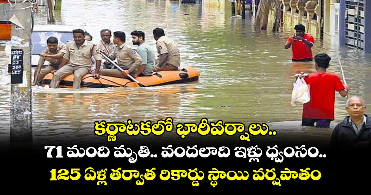 కర్ణాటకలో భారీవర్షాలు..71 మంది మృతి..వందలాది ఇళ్లు ధ్వంసం..125 ఏళ్ల తర్వాత రికార్డు స్థాయి వర్షపాతం
