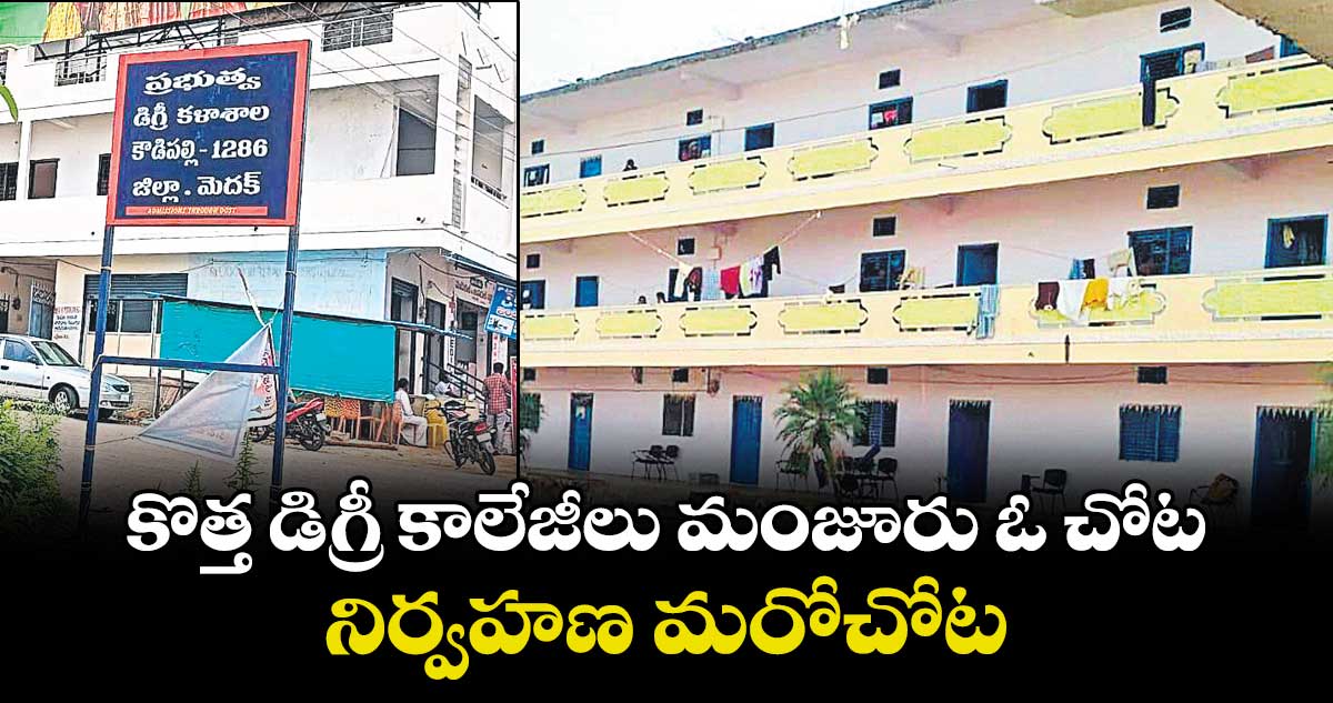 కొత్త డిగ్రీ కాలేజీలు మంజూరు ఓ చోట.. నిర్వహణ మరోచోట