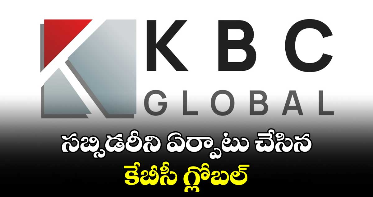 సబ్సిడరీని ఏర్పాటు చేసిన కేబీసీ గ్లోబల్