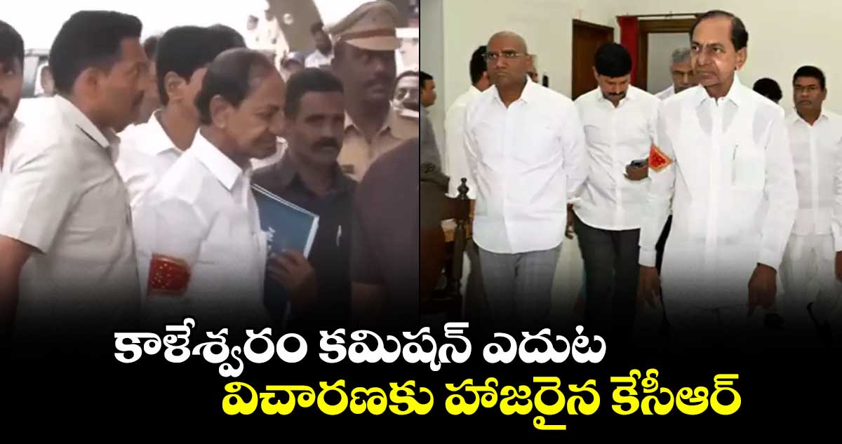 కాళేశ్వరం కమిషన్ ఎదుట విచారణకు హాజరైన కేసీఆర్
