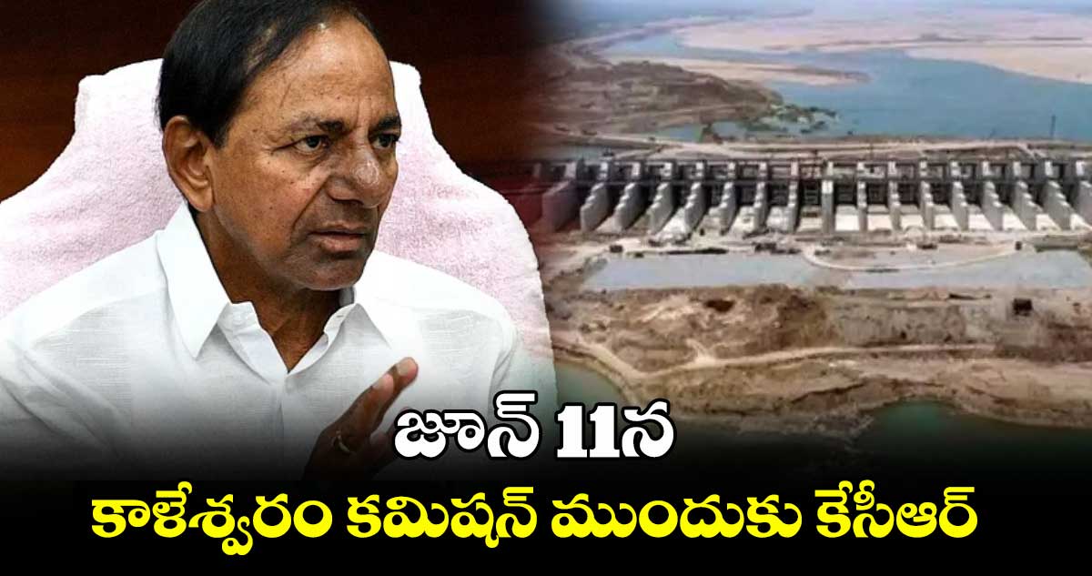 జూన్ 11న కాళేశ్వరం కమిషన్ ముందుకు కేసీఆర్