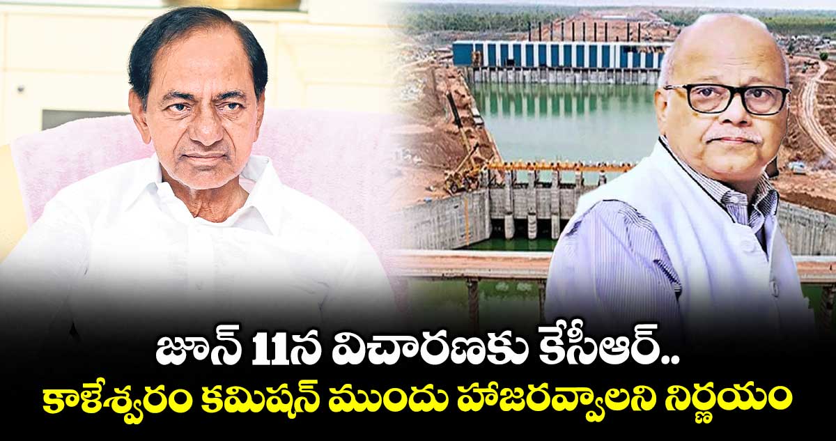 జూన్ 11న విచారణకు కేసీఆర్ .. కాళేశ్వరం కమిషన్ ముందు హాజరవ్వాలని నిర్ణయం