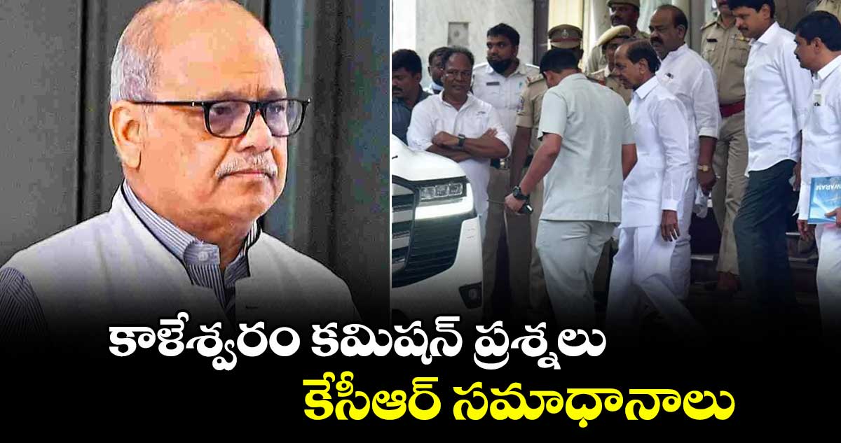 కాళేశ్వరం కమిషన్ ప్రశ్నలు..కేసీఆర్ సమాధానాలు