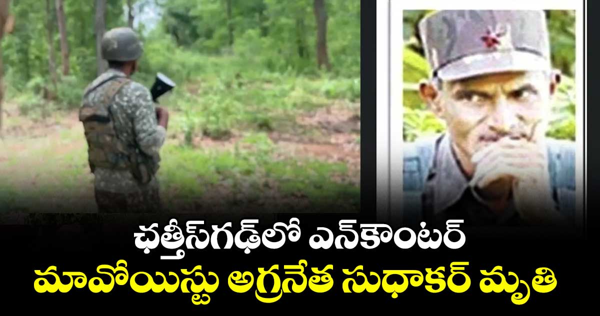 ఛత్తీస్గఢ్లో ఎన్ కౌంటర్..మావోయిస్టు అగ్రనేత సుధాకర్ మృతి