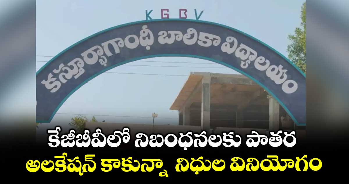 కేజీబీవీలో నిబంధనలకు పాతర.. అలకేషన్ కాకున్నా నిధుల వినియోగం