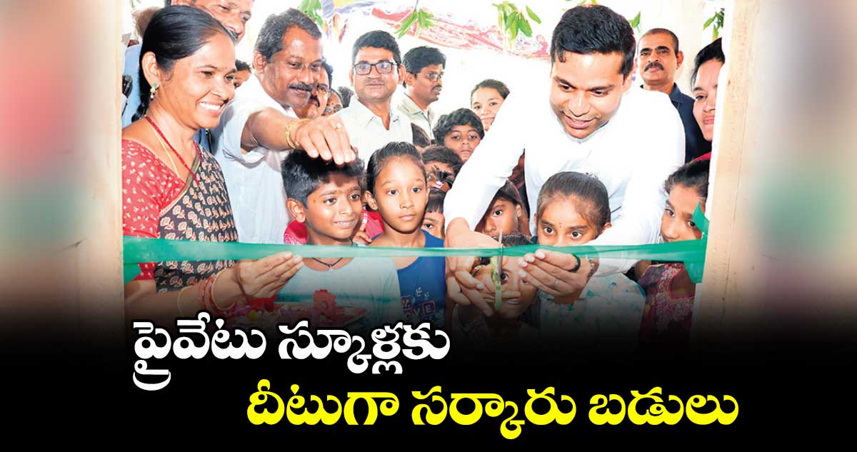 ప్రైవేటు స్కూళ్లకు దీటుగా సర్కారు బడులు