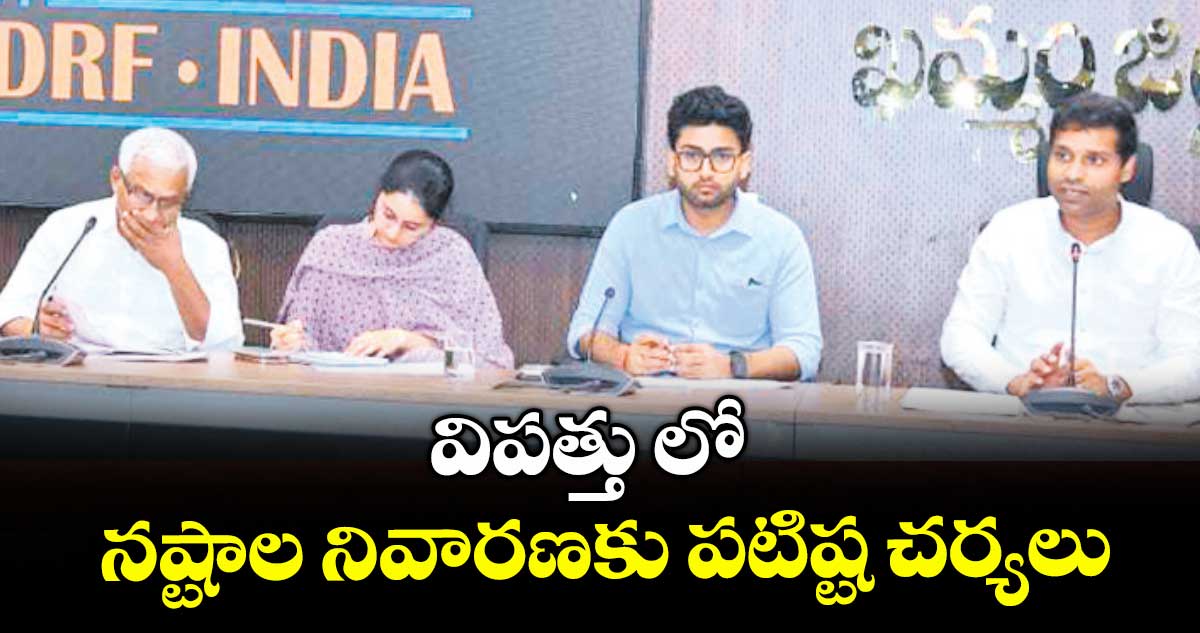 విపత్తు లో నష్టాల నివారణకు పటిష్ట చర్యలు : ముజమ్మిల్ఖాన్