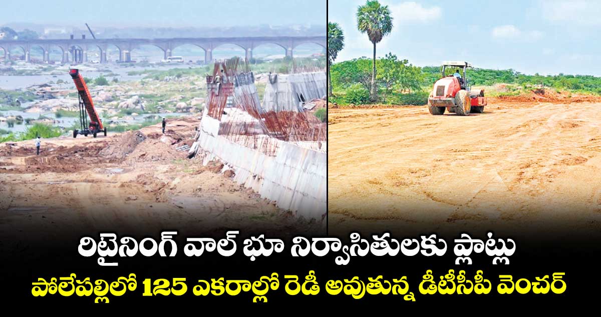 రిటైనింగ్ వాల్ భూ నిర్వాసితులకు ప్లాట్లు.. పోలేపల్లిలో 125 ఎకరాల్లో రెడీ అవుతున్న డీటీసీపీ వెంచర్