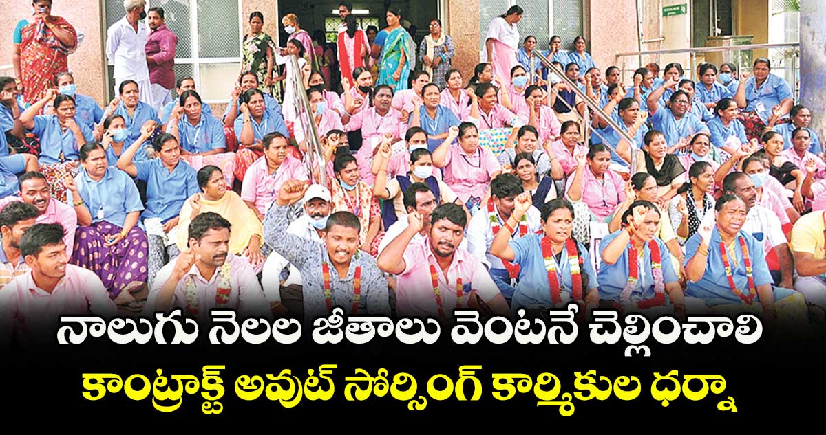 నాలుగు నెలల జీతాలు వెంటనే చెల్లించాలి .. కాంట్రాక్ట్ అవుట్ సోర్సింగ్ కార్మికుల ధర్నా