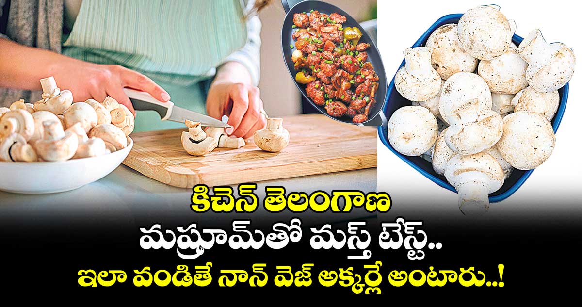 కిచెన్ తెలంగాణ : మష్రూమ్తో మస్త్ టేస్ట్.. ఇలా వండితే నాన్ వెజ్ అక్కర్లే అంటారు..!
