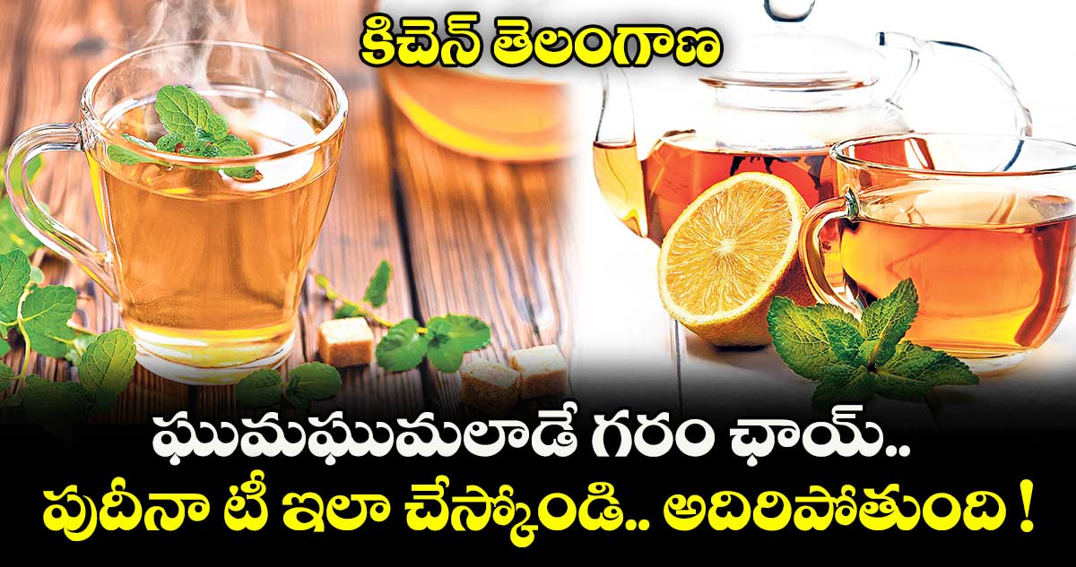 కిచెన్ తెలంగాణ: ఘుమఘుమలాడే గరం ఛాయ్.. పుదీనా టీ ఇలా చేస్కోండి.. అదిరిపోతుంది !
