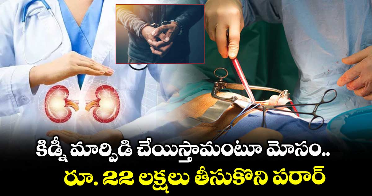 కిడ్నీ మార్పిడి చేయిస్తామంటూ మోసం.. రూ. 22 లక్షలు తీసుకొని పరార్