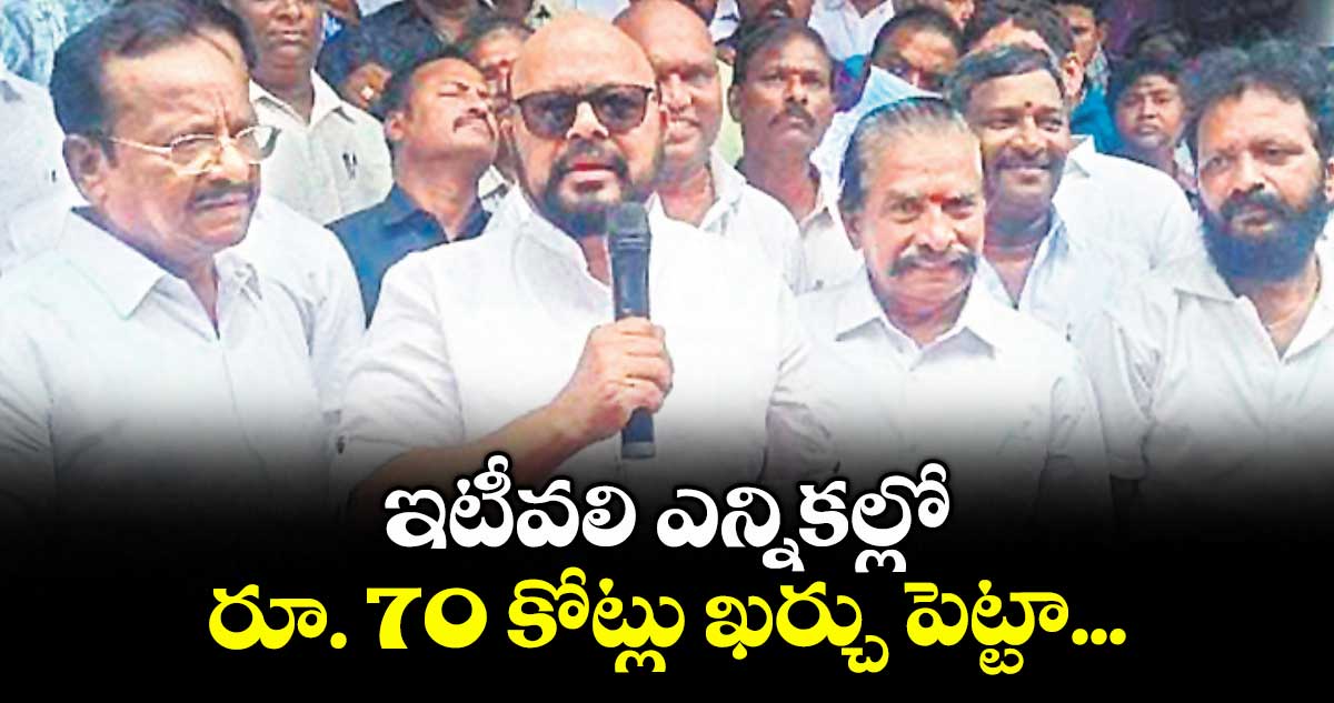 ఇటీవలి ఎన్నికల్లో రూ. 70 కోట్లు ఖర్చు పెట్టా... : మాజీ ఎమ్మెల్సీ కొండా మురళీ