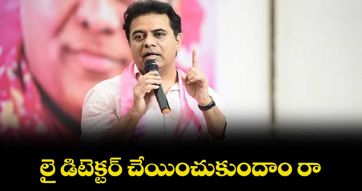 లై డిటెక్టర్ చేయించుకుందాం రా.. : కేటీఆర్