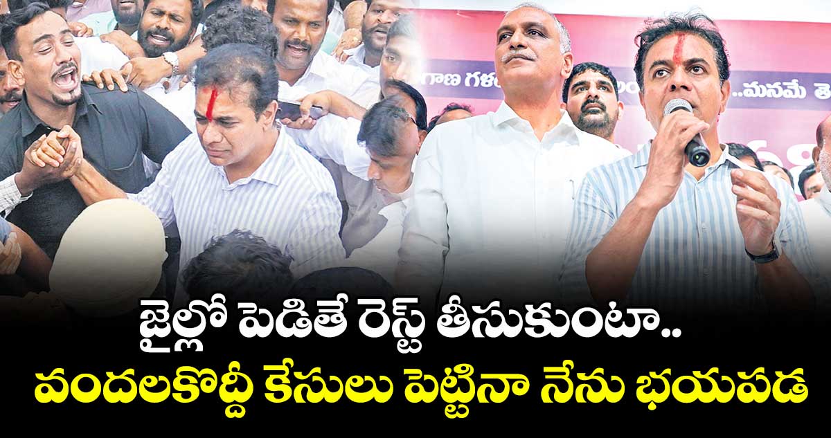 జైల్లో పెడితే రెస్ట్ తీసుకుంటా.. వందలకొద్దీ కేసులు పెట్టినా నేను భయపడ: కేటీఆర్