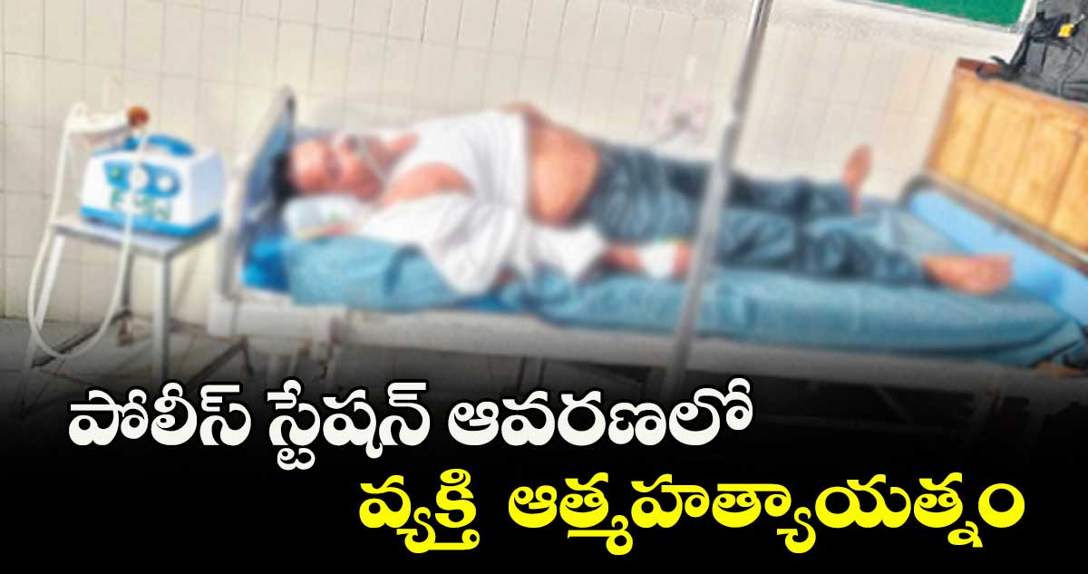 పోలీస్ స్టేషన్ ఆవరణలో వ్యక్తి ఆత్మహత్యాయత్నం