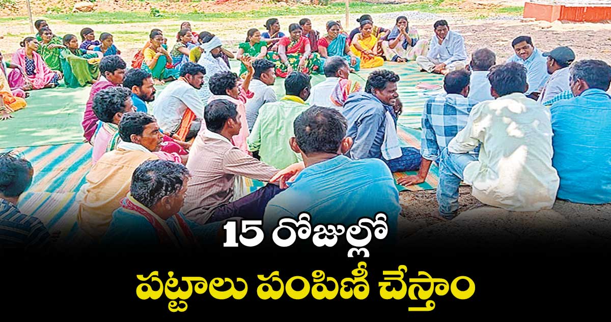 15 రోజుల్లో పట్టాలు పంపిణీ చేస్తాం