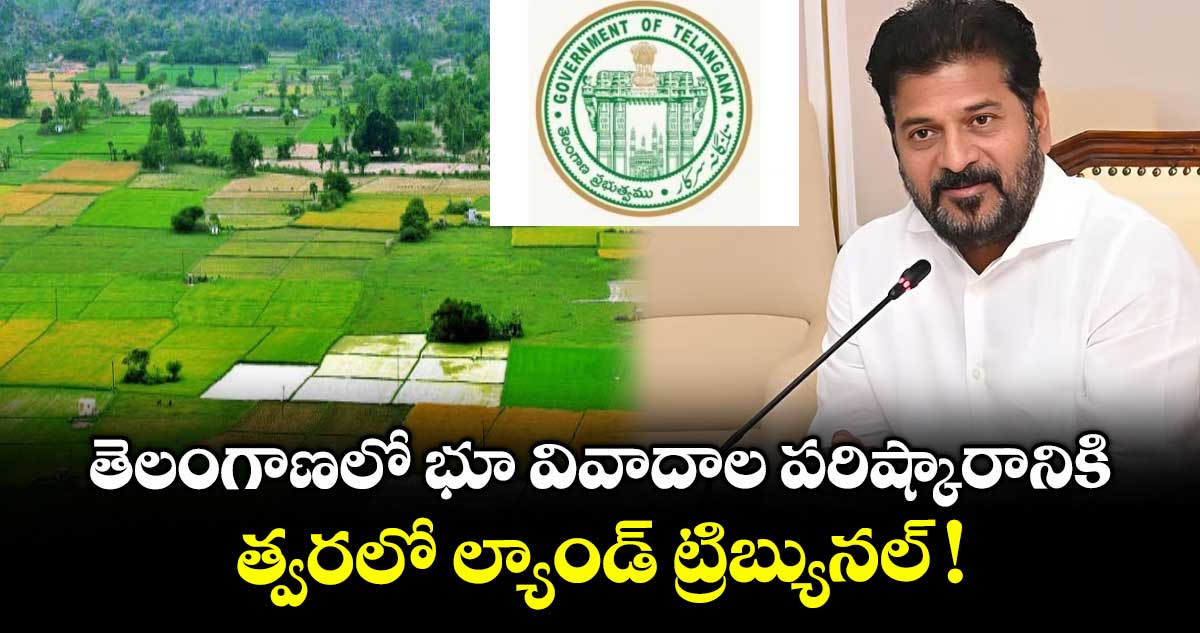 తెలంగాణలో భూ వివాదాల పరిష్కారానికి త్వరలో ల్యాండ్ ట్రిబ్యునల్