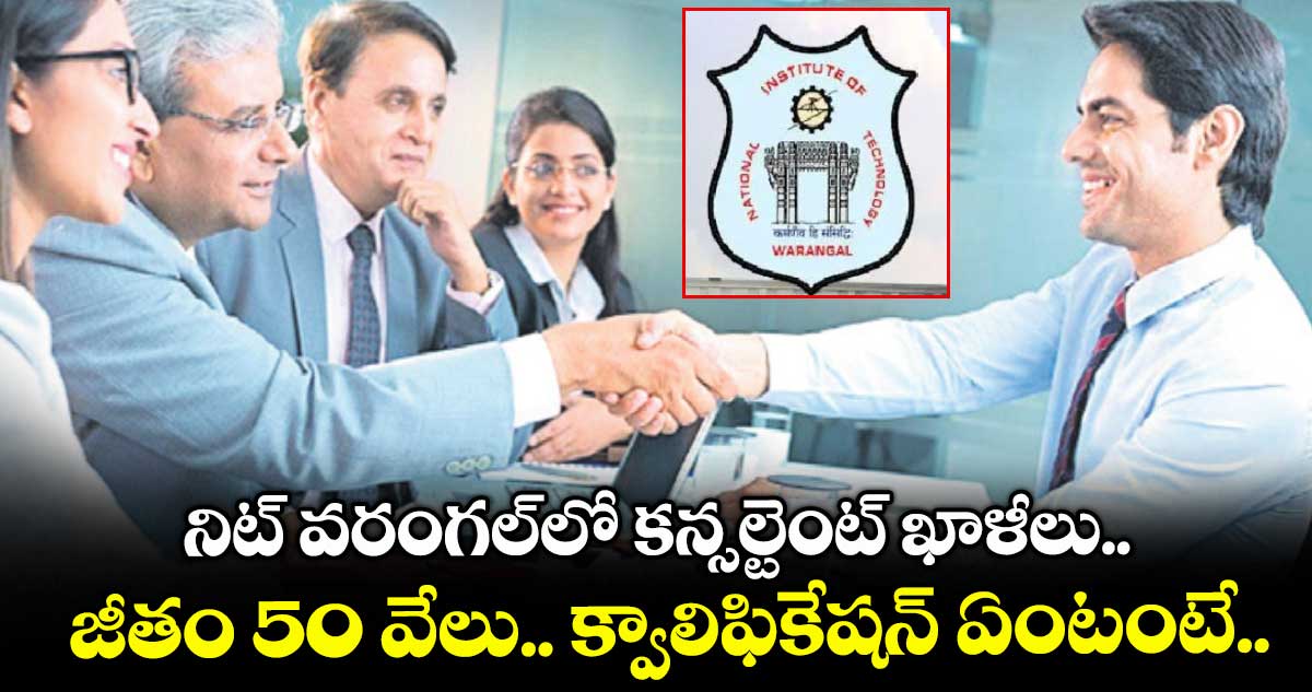 నిట్ వరంగల్లో కన్సల్టెంట్ ఖాళీలు.. జీతం 50 వేలు.. క్వాలిఫికేషన్ ఏంటంటే..